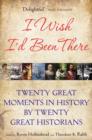 I Wish I'd Been There : Twenty Great Moments in History by Twenty Great Historians - Book