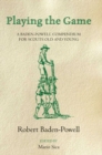Playing the Game : A Baden-Powell Compendium for Scouts Old and Young - Robert Baden-Powell
