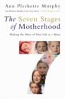 The Seven Stages of Motherhood : Making the Most of Your Life as a Mum - Ann Pleshette Murphy
