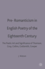 Pre-Romanticism in English Poetry of the Eighteenth Century : The Poetic Art and Significance of Thomson, Gray, Collins, Goldsmith, Cowper - Book