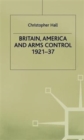 Britain, America and Arms Control 1921-37 - Book