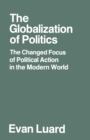 The Globalization of Politics : The Changed Focus of Political Action in the Modern World - Book