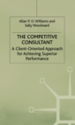 The Competitive Consultant : A Client-Oriented Approach for Achieving Superior Performance - Book