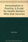 Immunization in Practice : A Guide for Health Workers Who Give Vaccines - Book