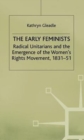 The Early Feminists : Radical Unitarians and the Emergence of the Women's Rights Movement, 1831-51 - Book