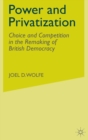 Power and Privatization : Choice and Competition in the Remaking of British Democracy - Book