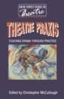 Theatre Praxis : Teaching Drama Through Practice - Book