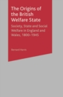 The Origins of the British Welfare State : Society, State and Social Welfare in England and Wales, 1800-1945 - Book