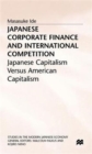 Japanese Corporate Finance and International Competition : Japanese Capitalism versus American Capitalism - Book