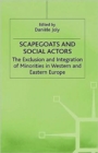 Scapegoats and Social Actors : The Exclusion and Integration of Minorities in Western and Eastern Europe - Book