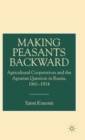 Making Peasants Backward : Agricultural Cooperatives and the Agrarian Question in Russia, 1861-1914 - Book