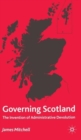 Governing Scotland : The Invention of Administrative Devolution - Book