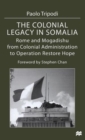 The Colonial Legacy in Somalia : Rome and Mogadishu: from Colonial Administration to Operation Restore Hope - Book