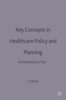 Key Concepts in Healthcare Policy and Planning : An Introductory Text - Book