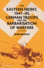 The Eastern Front, 1941-45, German Troops and the Barbarisation of Warfare - Book