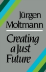 Creating a Just Future : The Politics of Peace and the Ethics of Creation in a Threatened World - Book