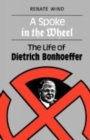 A Spoke in the Wheel : The LIfe of Dietrich Bonhoeffer - Book