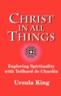 Christ in All Things : Exploring Spirituality with Teilhard De Chardin - Book