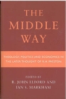 Middle Way : Theology, Politics and Economics in the Later Thought of R.H.Preston - Book
