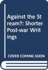 Against the Stream? : Shorter Post-War Writings - Book