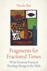 Fragments for Fractured Times : What Feminist Practical Theology Brings to the Table - Book