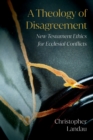 A Theology of Disagreement : New Testament Ethics for Ecclesial Conflicts - Book