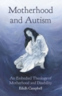 Motherhood and Autism : An Embodied Theology of Motherhood and Disability - eBook