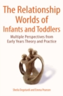The Relationship Worlds of Infants and Toddlers: Multiple Perspectives from Early Years Theory and Practice - Book