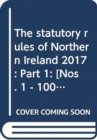 The statutory rules of Northern Ireland 2017 : Part 1: [Nos. 1 - 100] - Book
