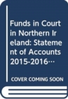 Funds in Court in Northern Ireland : Statement of Accounts 2015-2016, Accounts of Funds in Court of the Court of Judicature of Northern Ireland and of the County Courts in Northern Ireland in Respect - Book