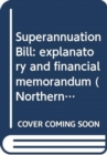 Superannuation Bill : explanatory and financial memorandum - Book