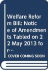 Welfare Reform Bill : Notice of Amendments Tabled on 22 May 2013 for Consideration Stage - Book