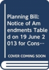 Planning Bill : Notice of Amendments Tabled on 19 June 2013 for Consideration Stage - Book