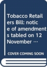 Tobacco Retailers Bill : notice of amendments tabled on 12 November 2013 for consideration stage - Book