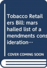 Tobacco Retailers Bill : marshalled list of amendments consideration stage Tuesday 3 December 2013 - Book