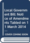 Local Government Bill : notice of amendments tabled on 11 March 2014 for consideration stage - Book