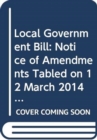 Local Government Bill : notice of amendments tabled on 12 March 2014 for consideration stage - Book