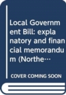 Local Government Bill : explanatory and financial memorandum - Book