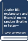 Justice Bill : explanatory and financial memorandum - Book
