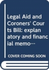 Legal Aid and Coroners' Courts Bill : explanatory and financial memorandum - Book
