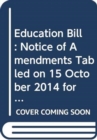 Education Bill : Notice of Amendments Tabled on 15 October 2014 for Consideration Stage - Book
