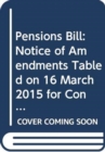 Pensions Bill : Notice of Amendments Tabled on 16 March 2015 for Consideration Stage - Book