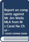 Report on complaints against Mr Jim Wells MLA from Ms Caral Na Chuilan MLA and from Ms Mary McArdle : together with the reports of the interim Assembly Commissioner for Standards and other evidence co - Book