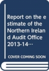 Report on the estimate of the Northern Ireland Audit Office 2013-14 : second report, together with the minutes of proceedings of the Committee and other evidence considered by the Committee relating t - Book