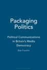 Packaging Politics : Political Communications in Britain's Media Democracy - Book