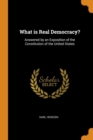 What Is Real Democracy? : Answered by an Exposition of the Constitution of the United States - Book