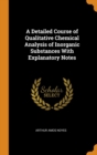 A Detailed Course of Qualitative Chemical Analysis of Inorganic Substances With Explanatory Notes - Book