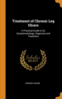 Treatment of Chronic Leg Ulcers : A Practical Guide to Its Symptomatology, Diagnosis and Treatment - Book