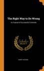 The Right Way to Do Wrong : An Expose of Successful Criminals - Book