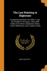 The Law Relating to Highways : Comprising the State 5 & 6 Will. Iv. Cap. 50, (Passed 31St August, 1835,) With Tables of Contents, Explanatory Notes, Forms, References, and a Copious Index - Book